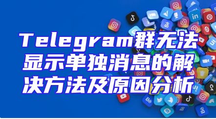Telegram群无法显示单独消息的解决方法及原因分析