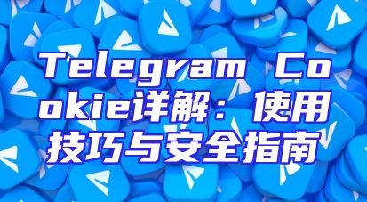 Telegram Cookie详解：使用技巧与安全指南