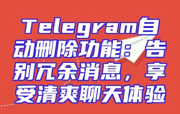 Telegram自动删除功能：告别冗余消息，享受清爽聊天体验