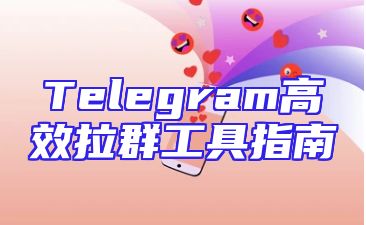 Telegram高效拉群工具指南