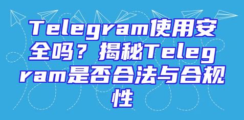 Telegram使用安全吗？揭秘Telegram是否合法与合规性
