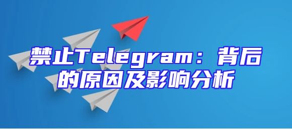 禁止Telegram：背后的原因及影响分析