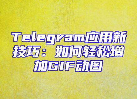 Telegram应用新技巧：如何轻松增加GIF动图
