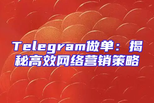 Telegram做单：揭秘高效网络营销策略
