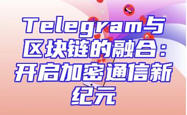 Telegram与区块链的融合：开启加密通信新纪元