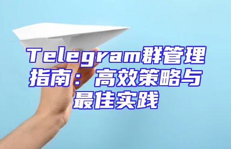 Telegram群管理指南：高效策略与最佳实践
