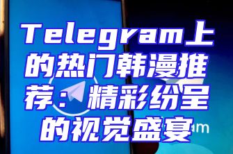 Telegram上的热门韩漫推荐：精彩纷呈的视觉盛宴