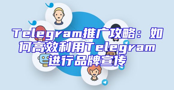 Telegram推广攻略：如何高效利用Telegram进行品牌宣传