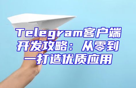 Telegram客户端开发攻略：从零到一打造优质应用