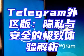 Telegram外区版：隐私与安全的极致体验解析