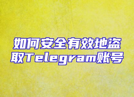 如何安全有效地盗取Telegram账号