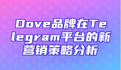 Dove品牌在Telegram平台的新营销策略分析