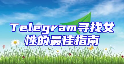 Telegram寻找女性的最佳指南