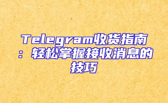 Telegram收货指南：轻松掌握接收消息的技巧