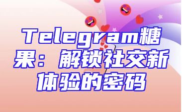 Telegram糖果：解锁社交新体验的密码