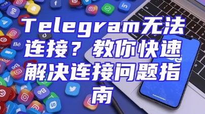 Telegram无法连接？教你快速解决连接问题指南