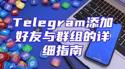 Telegram添加好友与群组的详细指南