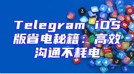Telegram iOS版省电秘籍：高效沟通不耗电