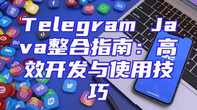 Telegram Java整合指南：高效开发与使用技巧