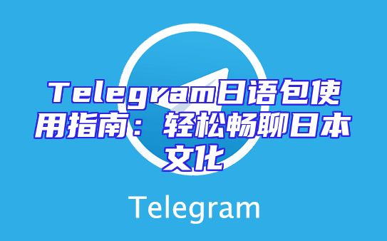 Telegram日语包使用指南：轻松畅聊日本文化