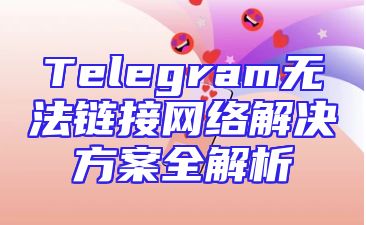 Telegram无法链接网络解决方案全解析
