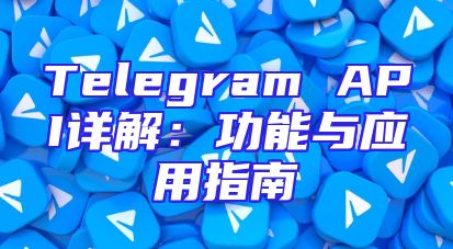Telegram API详解：功能与应用指南