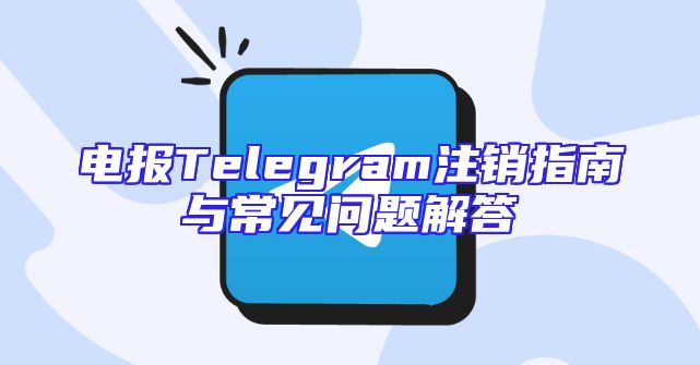 电报Telegram注销指南与常见问题解答