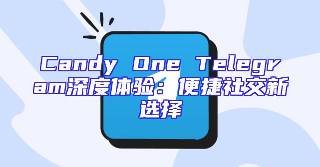 Candy One Telegram深度体验：便捷社交新选择