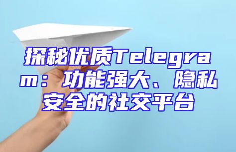 探秘优质Telegram：功能强大、隐私安全的社交平台