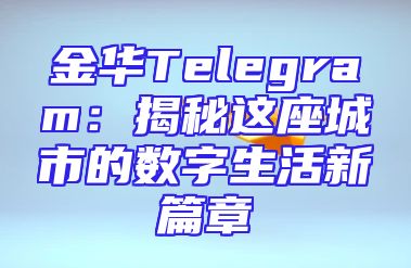 金华Telegram：揭秘这座城市的数字生活新篇章