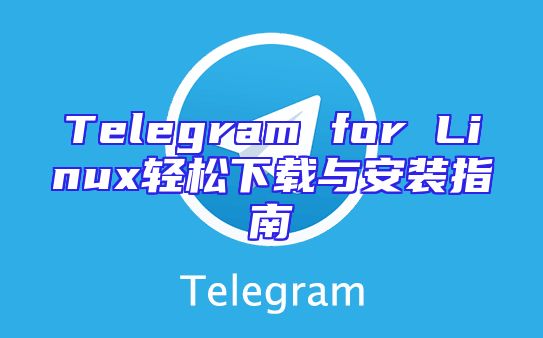 Telegram for Linux轻松下载与安装指南
