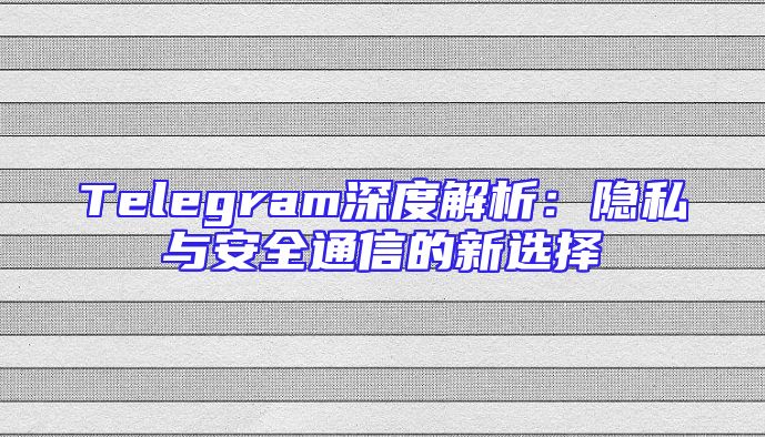 Telegram深度解析：隐私与安全通信的新选择