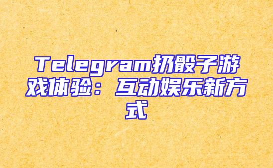 Telegram扔骰子游戏体验：互动娱乐新方式