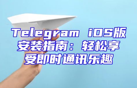 Telegram iOS版安装指南：轻松享受即时通讯乐趣