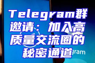 Telegram群邀请：加入高质量交流圈的秘密通道