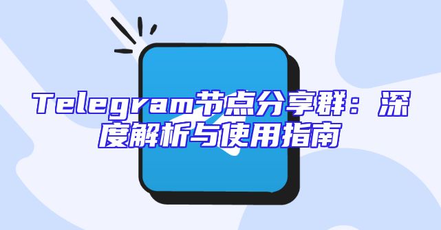 Telegram节点分享群：深度解析与使用指南