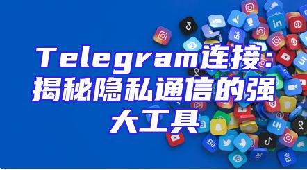 Telegram连接：揭秘隐私通信的强大工具