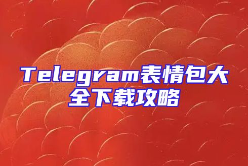 Telegram表情包大全下载攻略