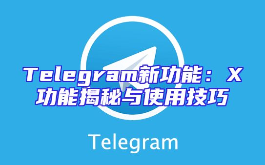 Telegram新功能：X功能揭秘与使用技巧