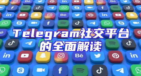Telegram社交平台的全面解读