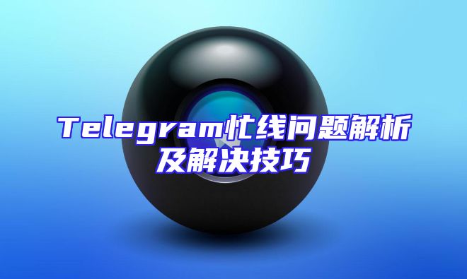 Telegram忙线问题解析及解决技巧