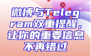 微博与Telegram双重提醒，让你的重要信息不再错过