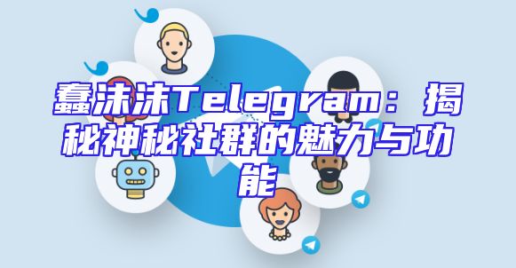 蠢沫沫Telegram：揭秘神秘社群的魅力与功能