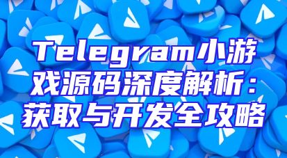 Telegram小游戏源码深度解析：获取与开发全攻略