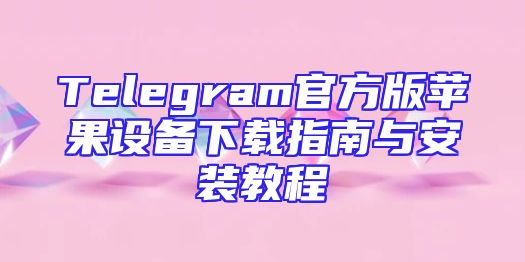 Telegram官方版苹果设备下载指南与安装教程