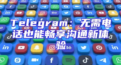 Telegram：无需电话也能畅享沟通新体验