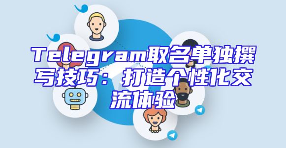 Telegram取名单独撰写技巧：打造个性化交流体验