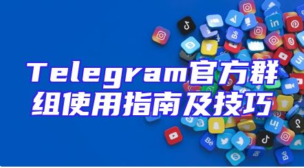 Telegram官方群组使用指南及技巧