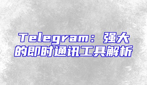 Telegram：强大的即时通讯工具解析