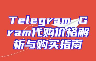 Telegram Gram代购价格解析与购买指南
